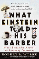 Robert L. Wolke - What Einstein Told His Barber: More Scientific Answers to Everyday Questions (used)