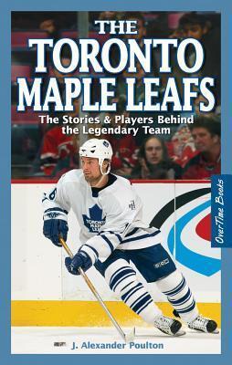 J. Alexander Poulton - The Toronto Maple Leafs: The Stories & Players Behind the Legendary Team (used)