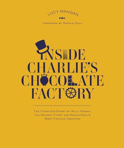 Lucy Mangan - Inside Charlie's Chocolate Factory: The Complete Story of Willy Wonka, the Golden Ticket, and Roald Dahl's Most Famous Creation