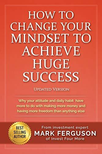 Mark Ferguson - How to Change Your Mindset to Achieve Huge Success: Why your attitude and daily habits have more to do with making more money and having more freedom ... else. (used)